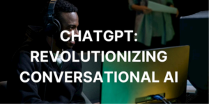 ChatGPT: Revolutionizing Conversational AI